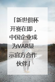 新世俱杯开赛在即，中国企业成为VAR显示官方合作伙伴