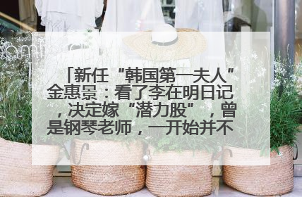 新任“韩国第一夫人”金惠景：看了李在明日记，决定嫁“潜力股”，曾是钢琴老师，一开始并不支持丈夫从政