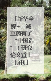 新华全媒+｜减重药有了“中国造”！研究论文登上顶刊