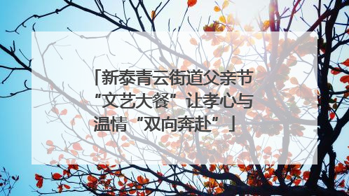 新泰青云街道父亲节“文艺大餐”让孝心与温情“双向奔赴”