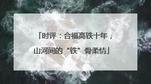 时评：合福高铁十年，山河间的“铁”骨柔情