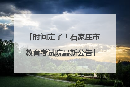 时间定了！石家庄市教育考试院最新公告