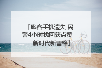 旅客手机遗失 民警4小时找回获点赞｜新时代新雷锋