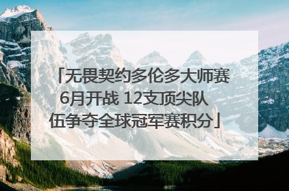 无畏契约多伦多大师赛6月开战 12支顶尖队伍争夺全球冠军赛积分