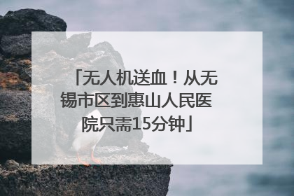 无人机送血！从无锡市区到惠山人民医院只需15分钟