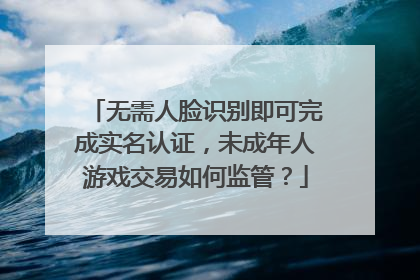 无需人脸识别即可完成实名认证，未成年人游戏交易如何监管？
