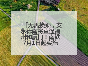 无需换乘，安永德南将直通福州和厦门！南铁7月1日起实施新列车运行图