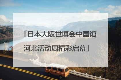 日本大阪世博会中国馆河北活动周精彩启幕