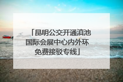昆明公交开通滇池国际会展中心内外环免费接驳专线