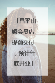 昌平山姆会员店提前交付，预计年底开业