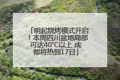 明起烧烤模式开启！本周四川盆地局部可达40℃以上 成都将热到17日