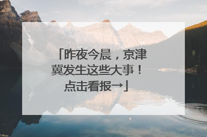 昨夜今晨，京津冀发生这些大事！点击看报→