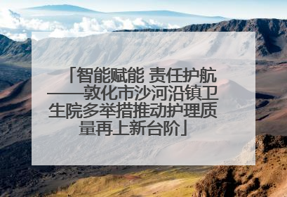 智能赋能 责任护航——敦化市沙河沿镇卫生院多举措推动护理质量再上新台阶