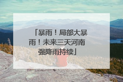 暴雨！局部大暴雨！未来三天河南强降雨持续