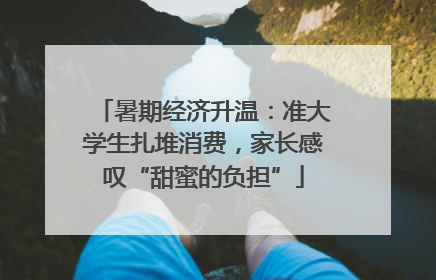 暑期经济升温：准大学生扎堆消费，家长感叹“甜蜜的负担”