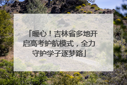 暖心！吉林省多地开启高考护航模式，全力守护学子逐梦路