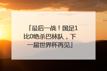 最后一战！国足1比0绝杀巴林队，下一届世界杯再见