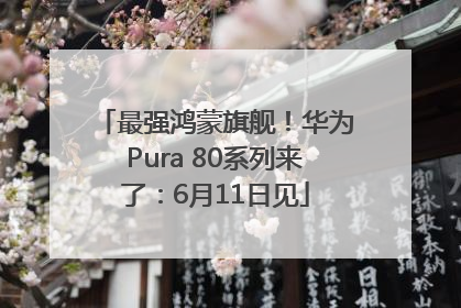 最强鸿蒙旗舰！华为Pura 80系列来了：6月11日见
