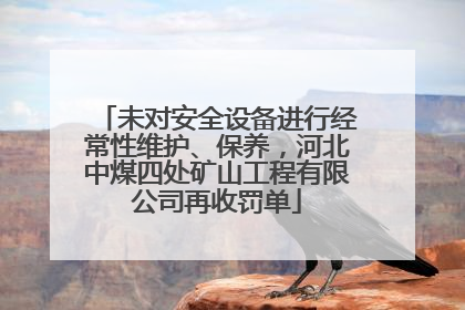未对安全设备进行经常性维护、保养，河北中煤四处矿山工程有限公司再收罚单