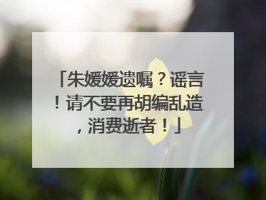 朱媛媛遗嘱？谣言！请不要再胡编乱造，消费逝者！