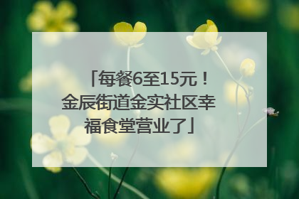 每餐6至15元！金辰街道金实社区幸福食堂营业了