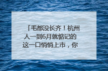 毛都没长齐！杭州人一到6月就惦记的这一口悄悄上市，你打算尝鲜吗？