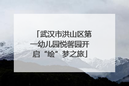 武汉市洪山区第一幼儿园悦馨园开启“绘”梦之旅