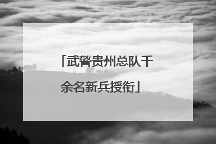 武警贵州总队千余名新兵授衔