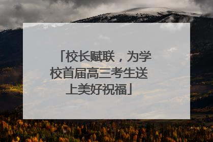 校长赋联，为学校首届高三考生送上美好祝福