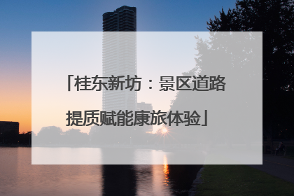 桂东新坊：景区道路提质赋能康旅体验