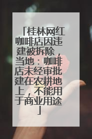 桂林网红咖啡店因违建被拆除，当地：咖啡店未经审批建在农耕地上，不能用于商业用途