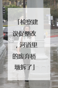 检察建议促整改，河道里的废弃桥墩拆了