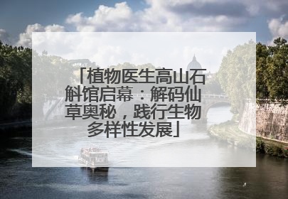 植物医生高山石斛馆启幕：解码仙草奥秘，践行生物多样性发展