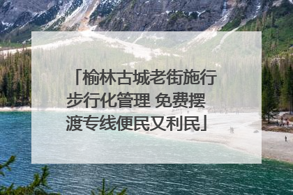 榆林古城老街施行步行化管理 免费摆渡专线便民又利民