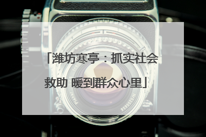 潍坊寒亭：抓实社会救助 暖到群众心里
