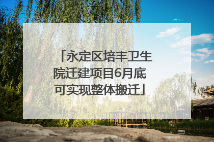 永定区培丰卫生院迁建项目6月底可实现整体搬迁
