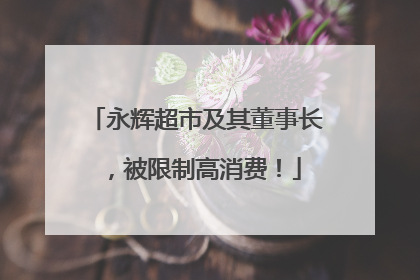永辉超市及其董事长，被限制高消费！