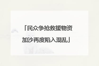 民众争抢救援物资 加沙再度陷入混乱