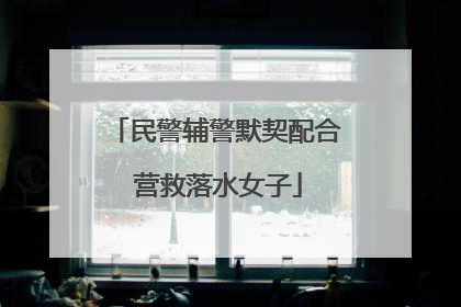 民警辅警默契配合 营救落水女子