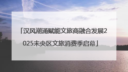 汉风潮涌赋能文旅商融合发展2025未央区文旅消费季启幕