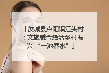 汝城县卢阳镇江头村：文旅融合激活乡村振兴 “一池春水”