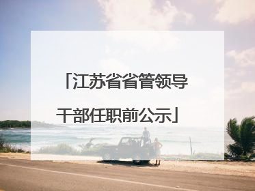 江苏省省管领导干部任职前公示