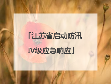 江苏省启动防汛IV级应急响应