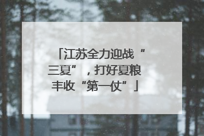 江苏全力迎战“三夏”，打好夏粮丰收“第一仗”