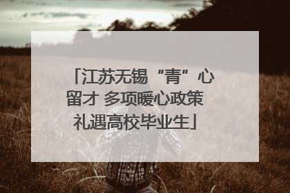 江苏无锡“青”心留才 多项暖心政策礼遇高校毕业生