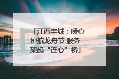 江西丰城：暖心护航龙舟节 服务架起“连心”桥