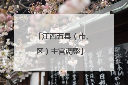 江西五县（市、区）主官调整