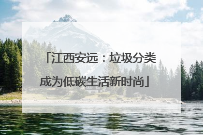 江西安远：垃圾分类成为低碳生活新时尚