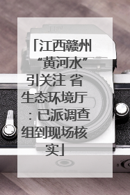 江西赣州“黄河水”引关注 省生态环境厅：已派调查组到现场核实