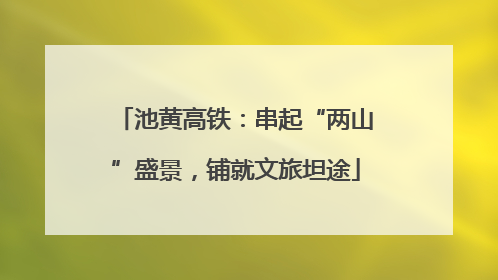 池黄高铁：串起“两山”盛景，铺就文旅坦途